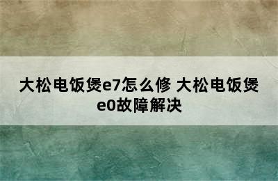 大松电饭煲e7怎么修 大松电饭煲e0故障解决